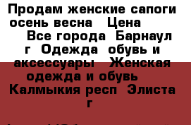 Продам женские сапоги осень-весна › Цена ­ 2 200 - Все города, Барнаул г. Одежда, обувь и аксессуары » Женская одежда и обувь   . Калмыкия респ.,Элиста г.